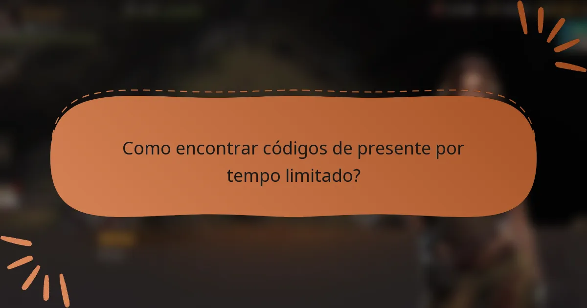 Como encontrar códigos de presente por tempo limitado?