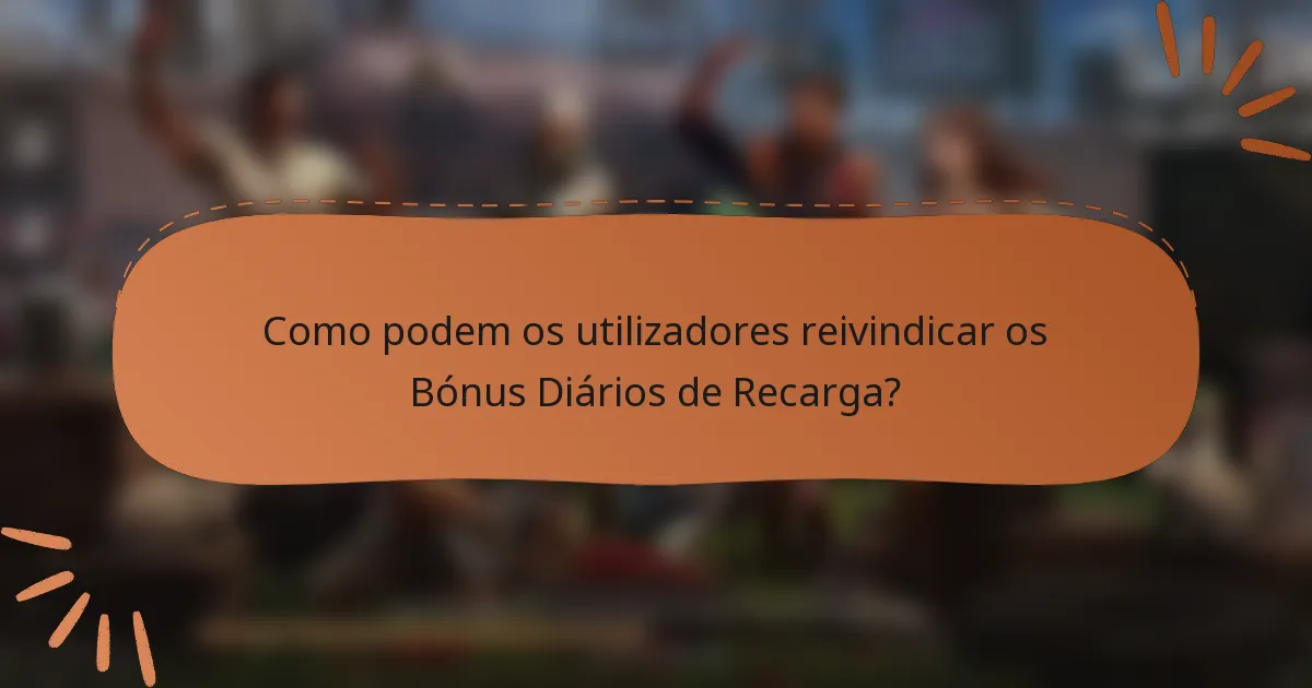 Como podem os utilizadores reivindicar os Bónus Diários de Recarga?