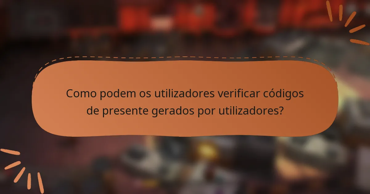 Como podem os utilizadores verificar códigos de presente gerados por utilizadores?