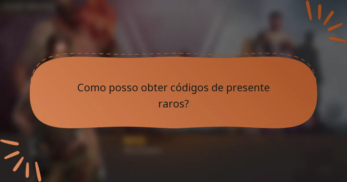 Como posso obter códigos de presente raros?