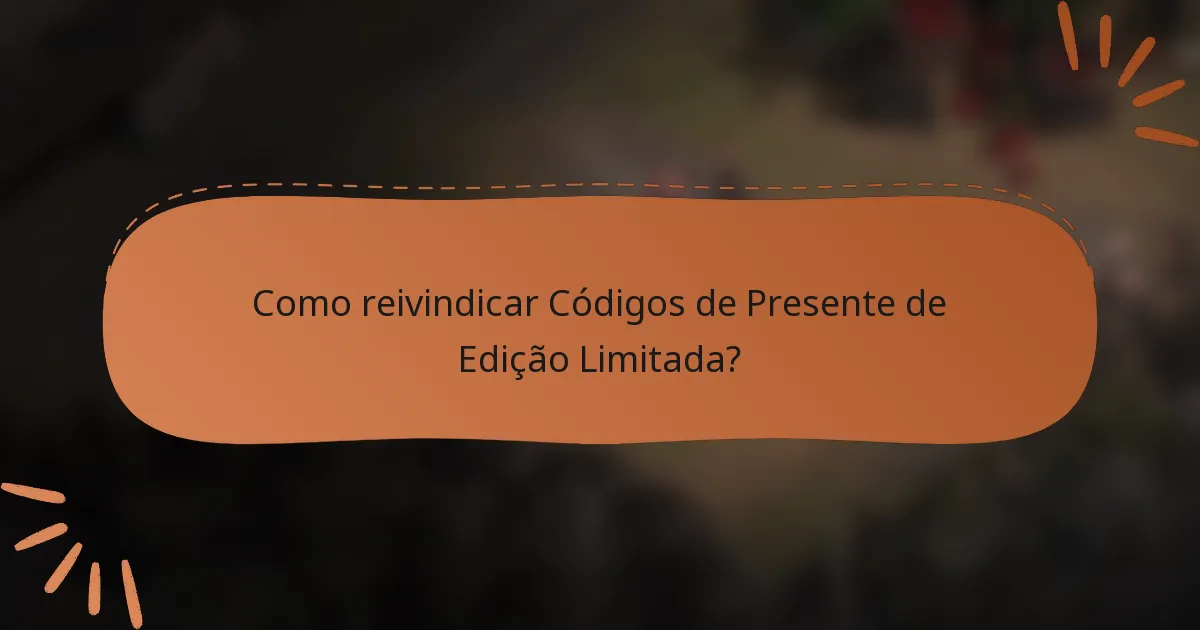Como reivindicar Códigos de Presente de Edição Limitada?