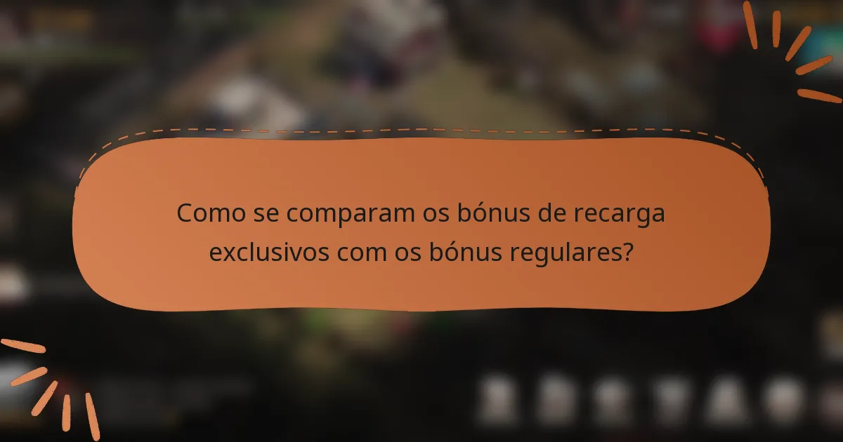 Como se comparam os bónus de recarga exclusivos com os bónus regulares?
