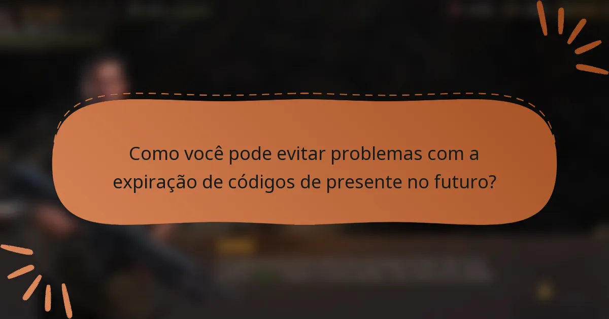Como você pode evitar problemas com a expiração de códigos de presente no futuro?