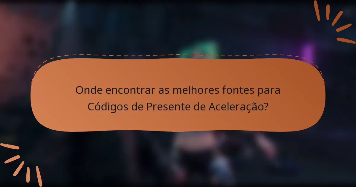 Onde encontrar as melhores fontes para Códigos de Presente de Aceleração?