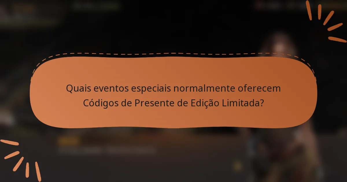 Quais eventos especiais normalmente oferecem Códigos de Presente de Edição Limitada?