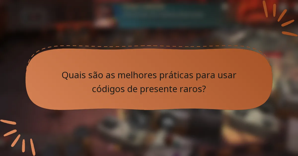 Quais são as melhores práticas para usar códigos de presente raros?