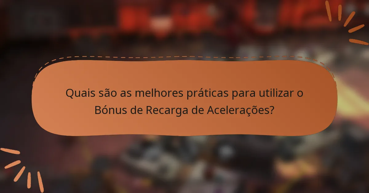 Quais são as melhores práticas para utilizar o Bónus de Recarga de Acelerações?
