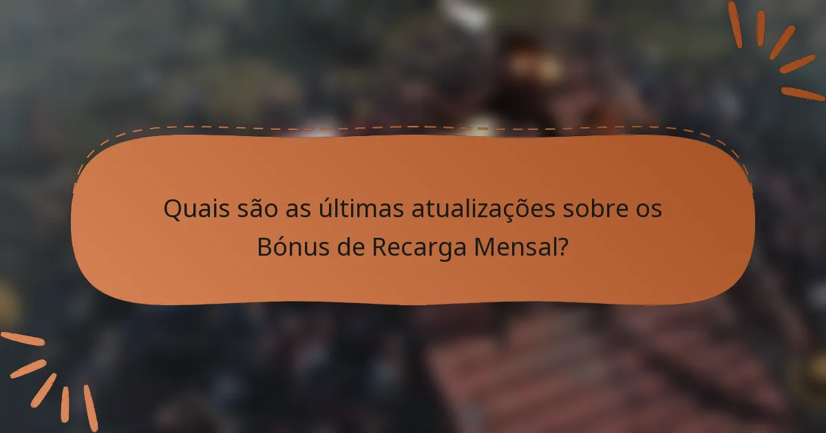 Quais são as últimas atualizações sobre os Bónus de Recarga Mensal?