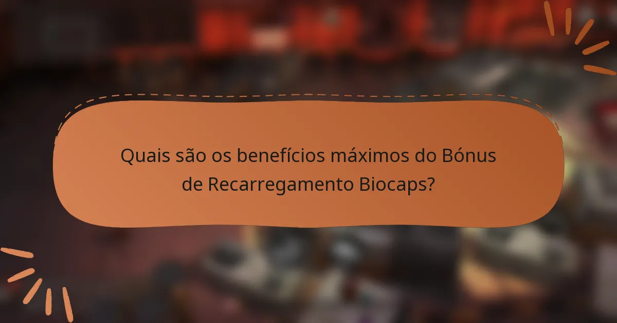 Quais são os benefícios máximos do Bónus de Recarregamento Biocaps?