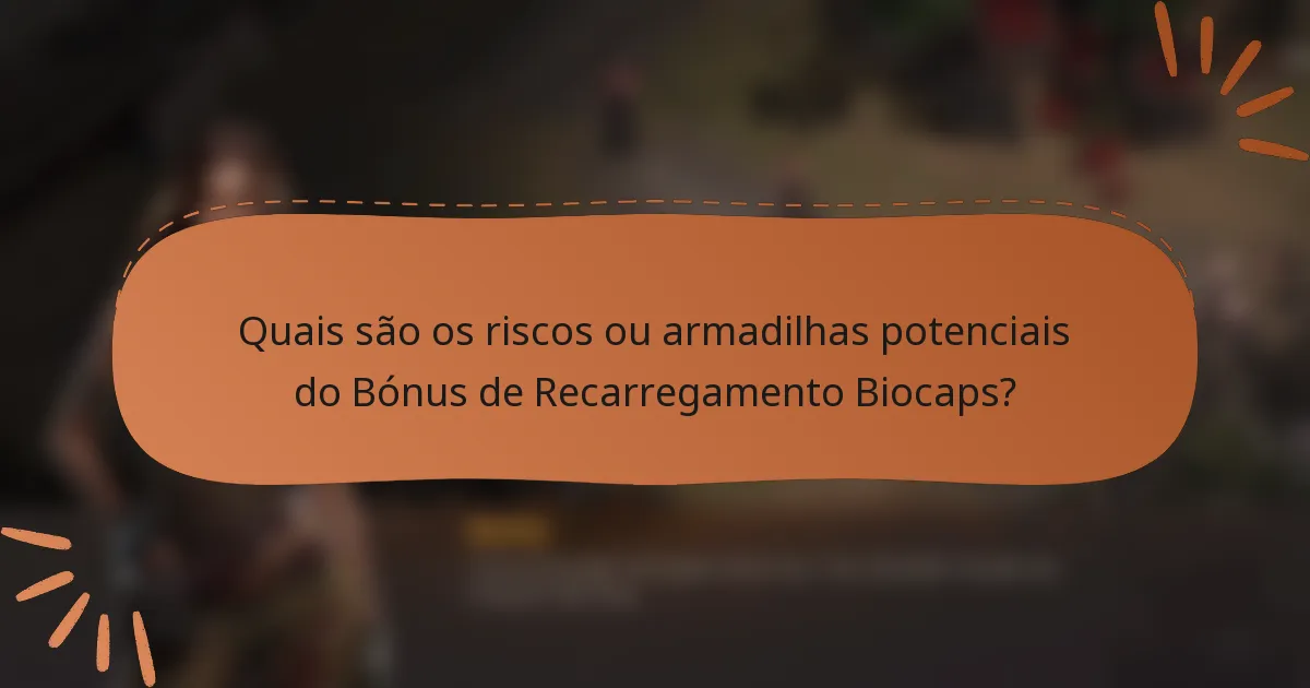 Quais são os riscos ou armadilhas potenciais do Bónus de Recarregamento Biocaps?