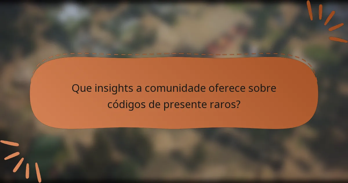 Que insights a comunidade oferece sobre códigos de presente raros?
