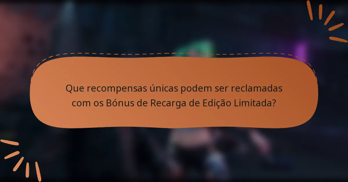 Que recompensas únicas podem ser reclamadas com os Bónus de Recarga de Edição Limitada?